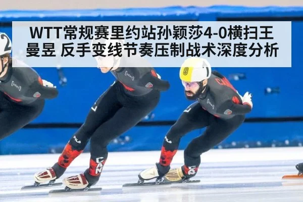 WTT常规赛里约站孙颖莎4-0横扫王曼昱 反手变线节奏压制战术深度分析